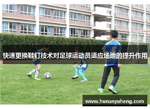 快速更换鞋钉技术对足球运动员适应场地的提升作用
