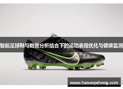 智能足球鞋与数据分析结合下的运动表现优化与健康监测