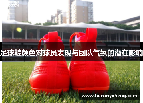 足球鞋颜色对球员表现与团队气氛的潜在影响